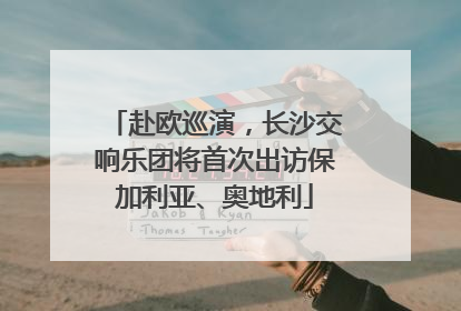 赴欧巡演，长沙交响乐团将首次出访保加利亚、奥地利