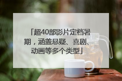 超40部影片定档暑期，涵盖悬疑、喜剧、动画等多个类型