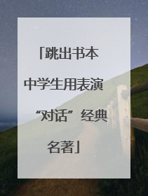 跳出书本 中学生用表演“对话”经典名著