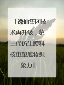 逸仙集团技术再升级，第三代仿生膜科技重塑底妆想象力