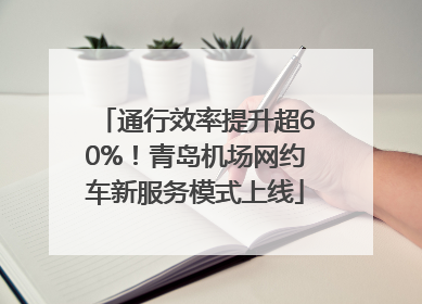 通行效率提升超60%！青岛机场网约车新服务模式上线