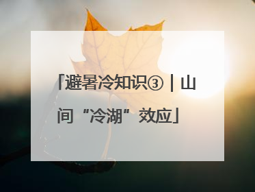 避暑冷知识③｜山间“冷湖”效应