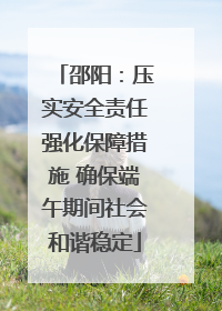 邵阳：压实安全责任强化保障措施 确保端午期间社会和谐稳定