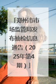 郑州市市场监管局发布抽检信息通告（2025年第4期）