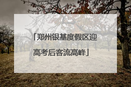 郑州银基度假区迎高考后客流高峰