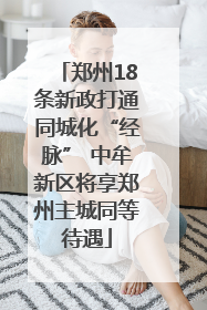 郑州18条新政打通同城化“经脉” 中牟新区将享郑州主城同等待遇