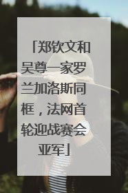 郑钦文和吴尊一家罗兰加洛斯同框，法网首轮迎战赛会亚军