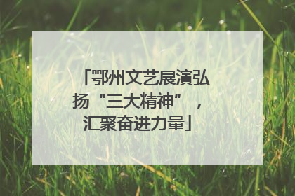 鄂州文艺展演弘扬“三大精神”，汇聚奋进力量