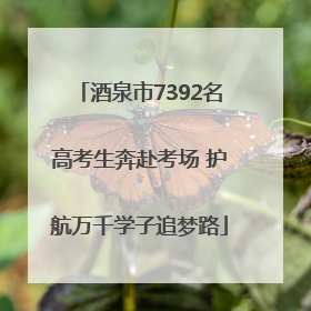 酒泉市7392名高考生奔赴考场 护航万千学子追梦路