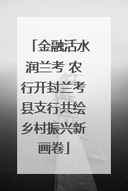 金融活水润兰考 农行开封兰考县支行共绘乡村振兴新画卷