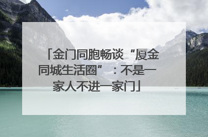 金门同胞畅谈“厦金同城生活圈”：不是一家人不进一家门