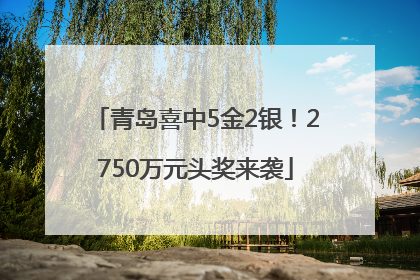 青岛喜中5金2银！2750万元头奖来袭