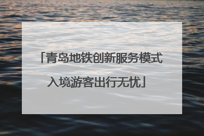 青岛地铁创新服务模式 入境游客出行无忧