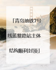 青岛地铁7号线蓝鳌路站主体结构顺利封顶