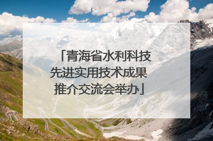 青海省水利科技先进实用技术成果推介交流会举办