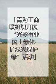 青海工商联组织开展“光彩事业国土绿化·扩绿兴绿护绿”活动