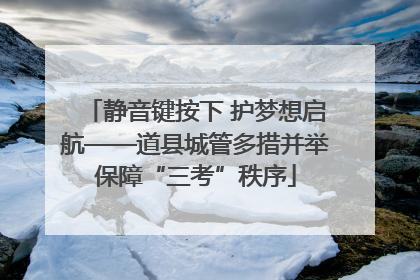 静音键按下 护梦想启航——道县城管多措并举保障“三考”秩序