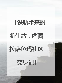 铁轨带来的新生活：西藏拉萨色玛社区变身记