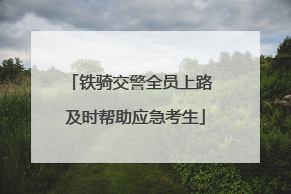 铁骑交警全员上路 及时帮助应急考生