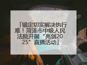 锚定切实解决执行难！菏泽市中级人民法院开展“亮剑2025”直播活动