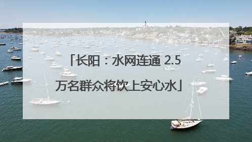 长阳：水网连通 2.5万名群众将饮上安心水