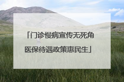 门诊慢病宣传无死角 医保待遇政策惠民生