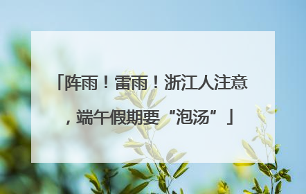 阵雨！雷雨！浙江人注意，端午假期要“泡汤”