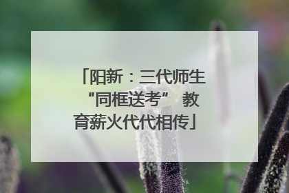 阳新：三代师生“同框送考” 教育薪火代代相传