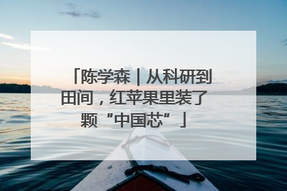 陈学森｜从科研到田间，红苹果里装了颗“中国芯”