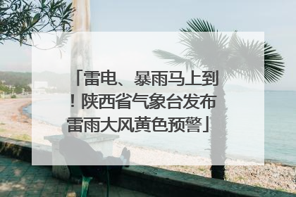 雷电、暴雨马上到！陕西省气象台发布雷雨大风黄色预警