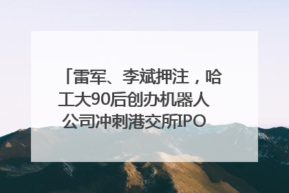 雷军、李斌押注，哈工大90后创办机器人公司冲刺港交所IPO｜IPO直通车