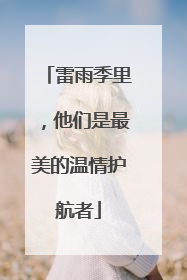雷雨季里，他们是最美的温情护航者