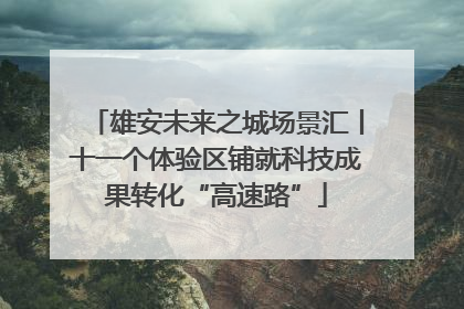 雄安未来之城场景汇丨十一个体验区铺就科技成果转化“高速路”