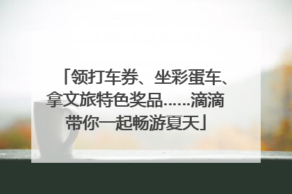 领打车券、坐彩蛋车、拿文旅特色奖品……滴滴带你一起畅游夏天