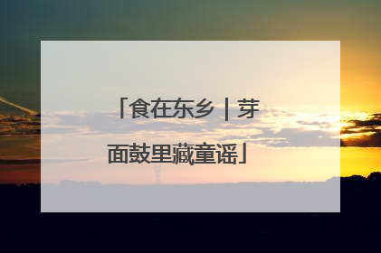 食在东乡｜芽面鼓里藏童谣
