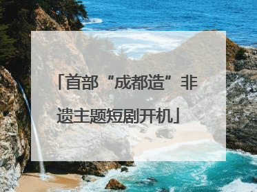 首部“成都造”非遗主题短剧开机