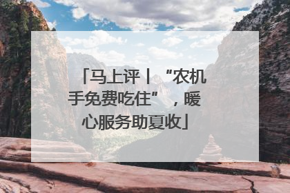 马上评丨“农机手免费吃住”，暖心服务助夏收