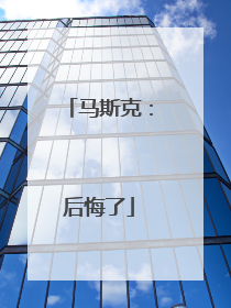 马斯克：后悔了