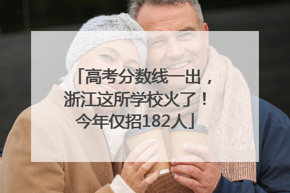 高考分数线一出，浙江这所学校火了！今年仅招182人