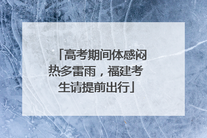 高考期间体感闷热多雷雨，福建考生请提前出行