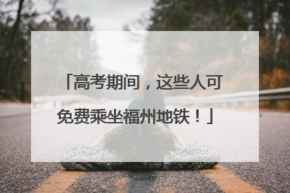 高考期间，这些人可免费乘坐福州地铁！