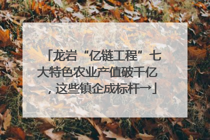 龙岩“亿链工程”七大特色农业产值破千亿，这些镇企成标杆→