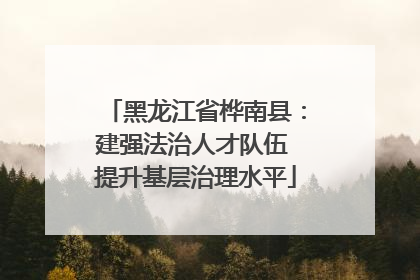 黑龙江省桦南县：建强法治人才队伍 提升基层治理水平