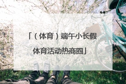 （体育）端午小长假 体育活动热商圈