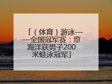 （体育）游泳——全国冠军赛：覃海洋获男子200米蛙泳冠军