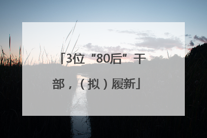 3位“80后”干部，（拟）履新