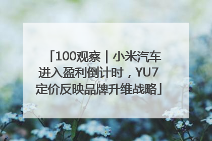 100观察｜小米汽车进入盈利倒计时，YU7定价反映品牌升维战略