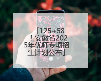125+58！安徽省2025年优师专项招生计划公布