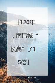 120年，南昌城“长高”了15倍