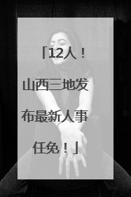 12人！山西三地发布最新人事任免！